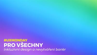 UX Monday: Pro všechny (Online only)